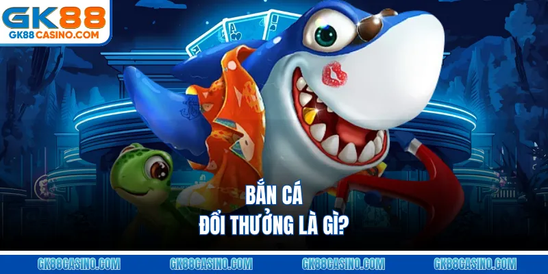 Bắn Cá Đổi Thưởng Là Gì?