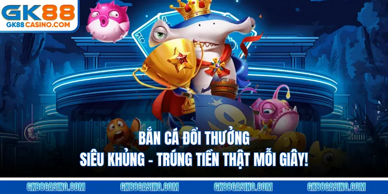 Bắn Cá Đổi Thưởng Siêu Khủng – Trúng Tiền Thật Mỗi Giây!