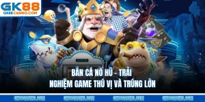 Bắn Cá Nổ Hũ – Trải Nghiệm Game Thú Vị Và Trúng Lớn