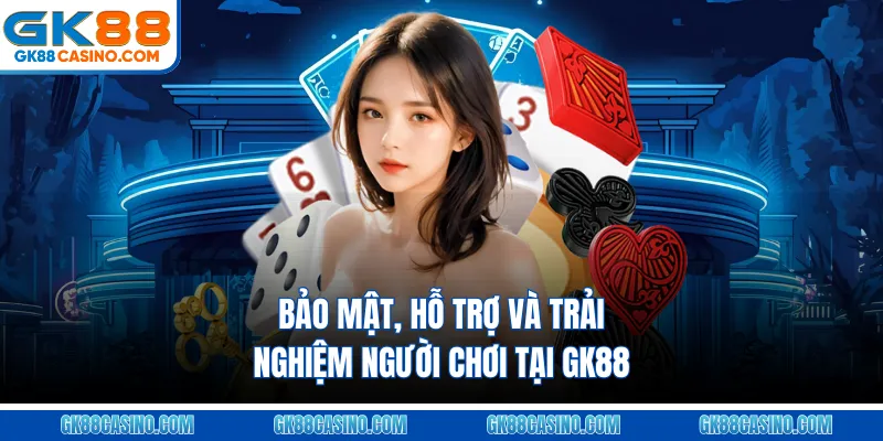 Bảo mật, hỗ trợ và trải nghiệm người chơi tại GK88
