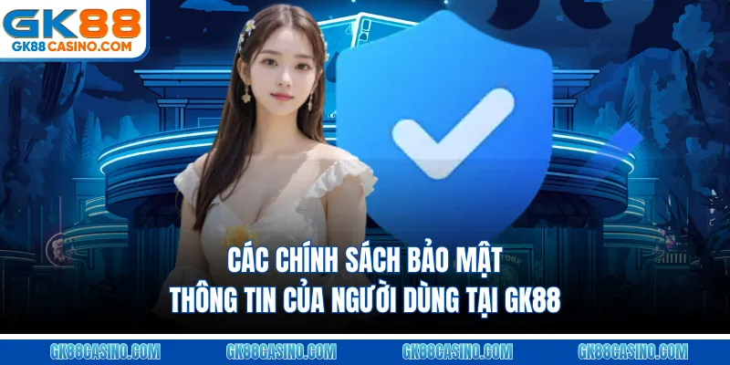 Các chính sách bảo mật thông tin của người dùng tại GK88