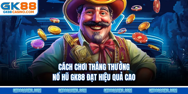 Cách chơi thắng thưởng nổ hũ GK88 đạt hiệu quả cao