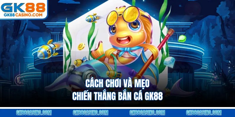 Cách chơi và mẹo chiến thắng Bắn cá GK88