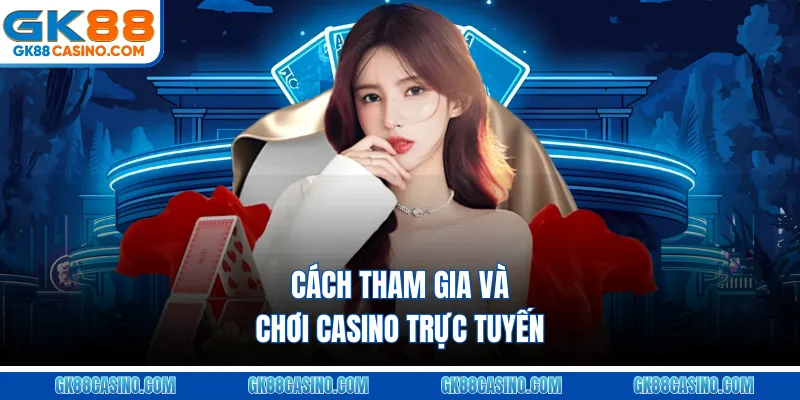 Cách tham gia và chơi casino trực tuyến