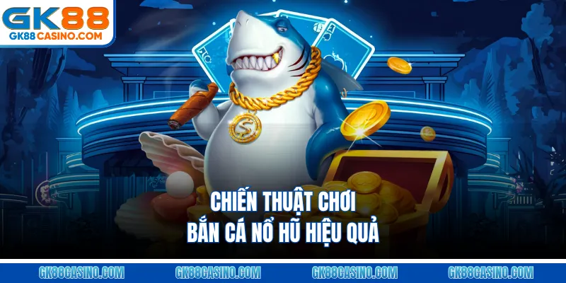 Chiến Thuật Chơi Bắn Cá Nổ Hũ Hiệu Quả