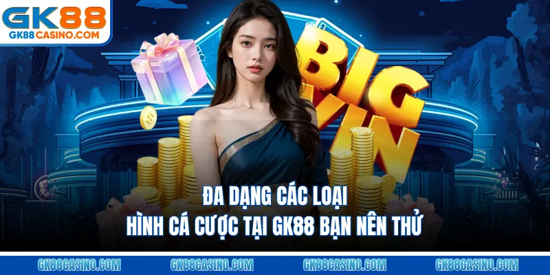 Đa dạng các loại hình cá cược tại GK88 bạn nên thử