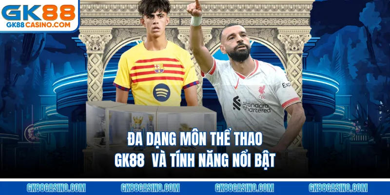 Đa dạng môn thể thao GK88  và tính năng nổi bật