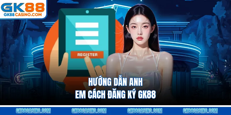 Hướng dẫn anh em cách đăng ký GK88