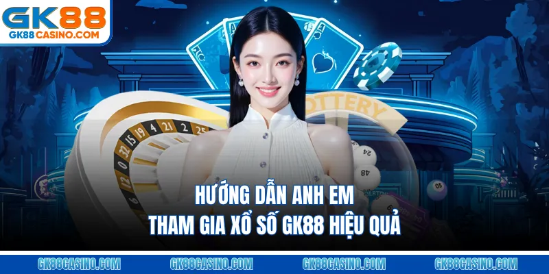 Hướng dẫn anh em tham gia Xổ số GK88 hiệu quả