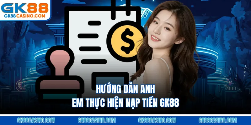 Hướng dẫn anh em thực hiện nạp tiền GK88