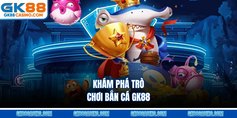 Khám phá trò chơi Bắn cá GK88