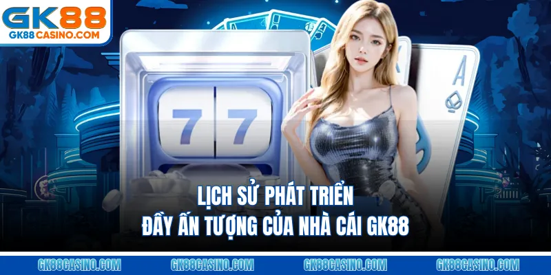 Lịch sử phát triển đầy ấn tượng của nhà cái GK88