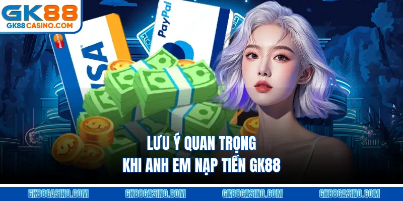 Lưu ý quan trọng khi anh em nạp tiền GK88