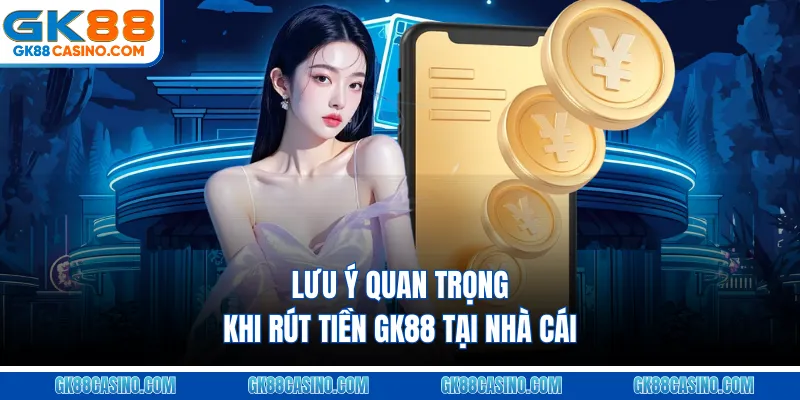 Lưu ý quan trọng khi rút tiền GK88 tại nhà cái
