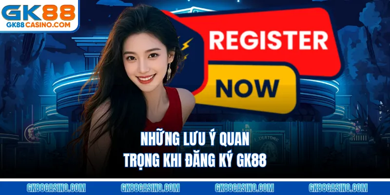 Những lưu ý quan trọng khi đăng ký gk88