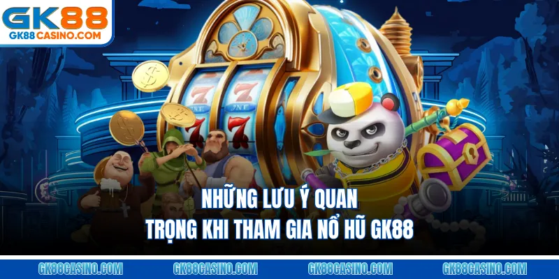 Những lưu ý quan trọng khi tham gia nổ hũ GK88