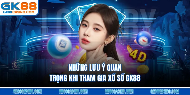 Những lưu ý quan trọng khi tham gia Xổ số GK88