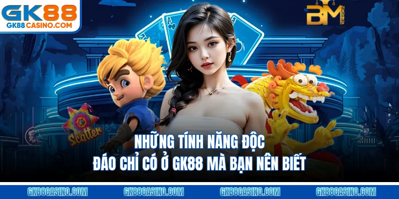Những tính năng độc đáo chỉ có ở GK88 mà bạn nên biết