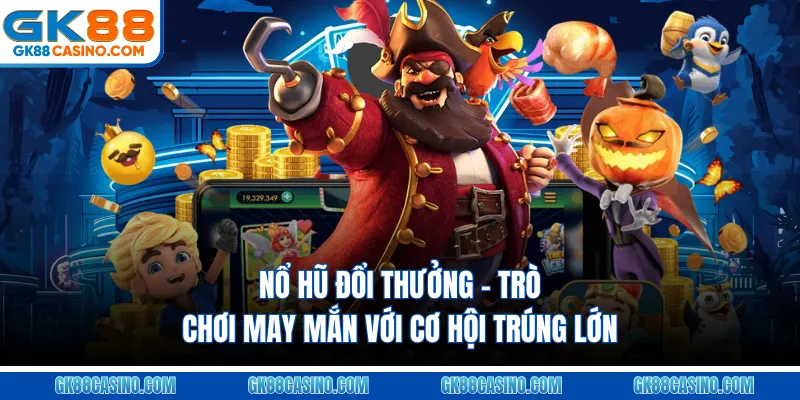 Nổ Hũ Đổi Thưởng – Trò Chơi May Mắn Với Cơ Hội Trúng Lớn