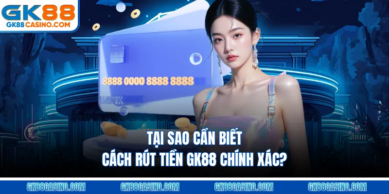 Tại sao cần biết cách rút tiền GK88 chính xác?