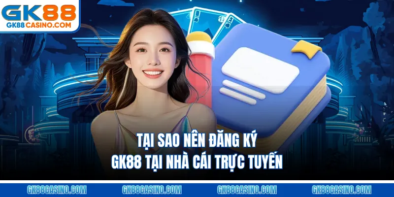 Tại sao nên đăng ký GK88 tại nhà cái trực tuyến