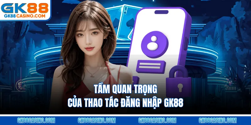 Tầm quan trọng của thao tác đăng nhập GK88