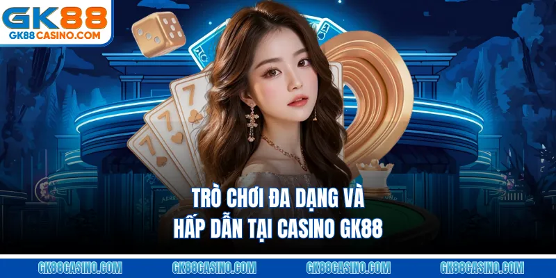 Trò chơi đa dạng và hấp dẫn tại Casino GK88